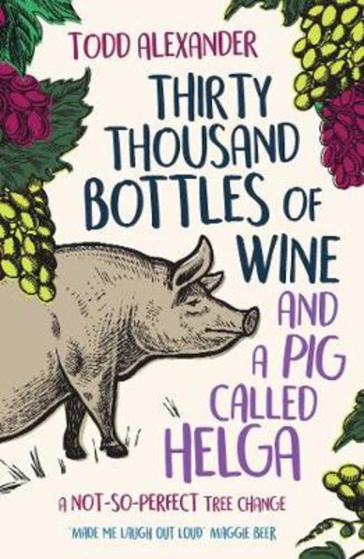Thirty Thousand Bottles of Wine and a Pig Called Helga by Todd Alexander - 9781760855161