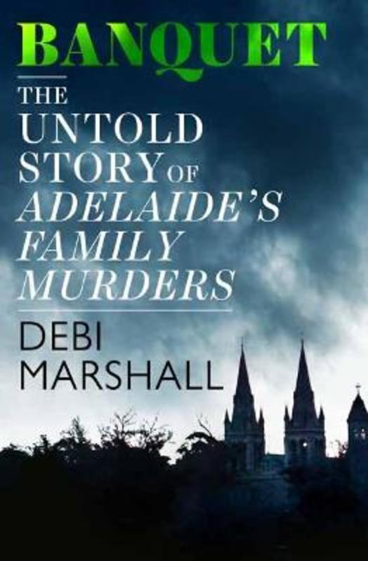 Banquet: The Untold Story of Adelaide's Family Murders by Debi Marshall - 9781760893002