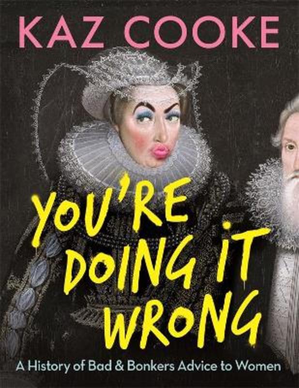 You're Doing it Wrong: A History of Bad & Bonkers Advice to Women by Kaz Cooke - 9781760896973