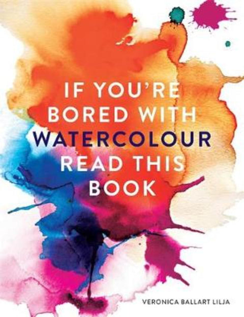 If You're Bored With WATERCOLOUR Read This Book by Veronica Ballart Lilja - 9781781574041
