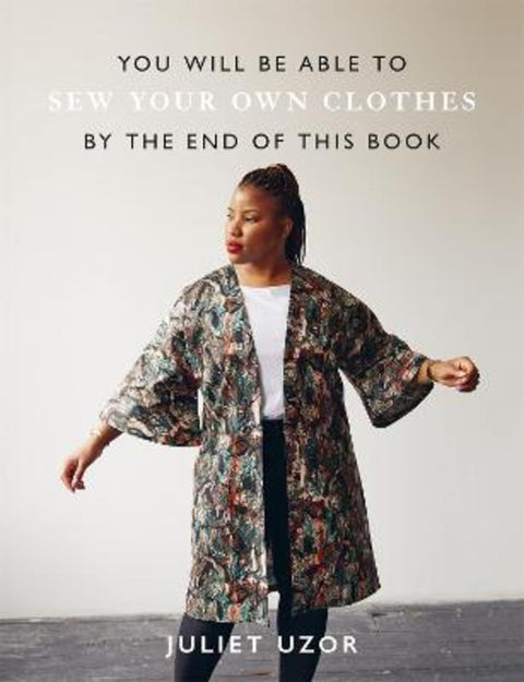 You Will Be Able to Sew Your Own Clothes by the End of This Book by Juliet Uzor - 9781781578223