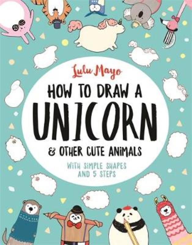 How to Draw a Unicorn and Other Cute Animals by Lulu Mayo - 9781782439394