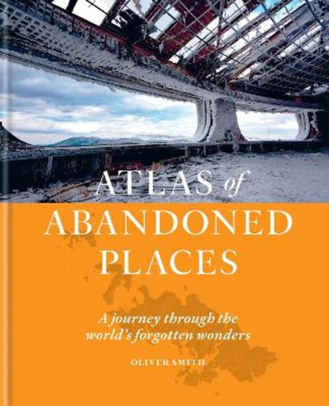 The Atlas of Abandoned Places by Oliver Smith - 9781784726928