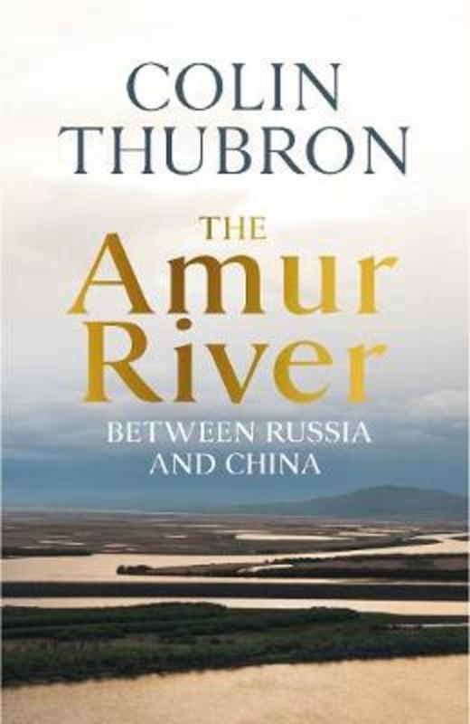 The Amur River by Colin Thubron - 9781784742881