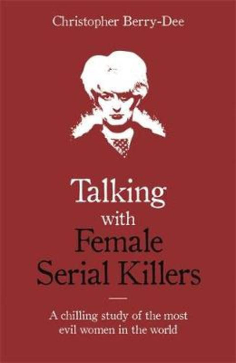 Talking with Female Serial Killers - A chilling study of the most evil women in the world by Christopher Berry-Dee - 9781786069009