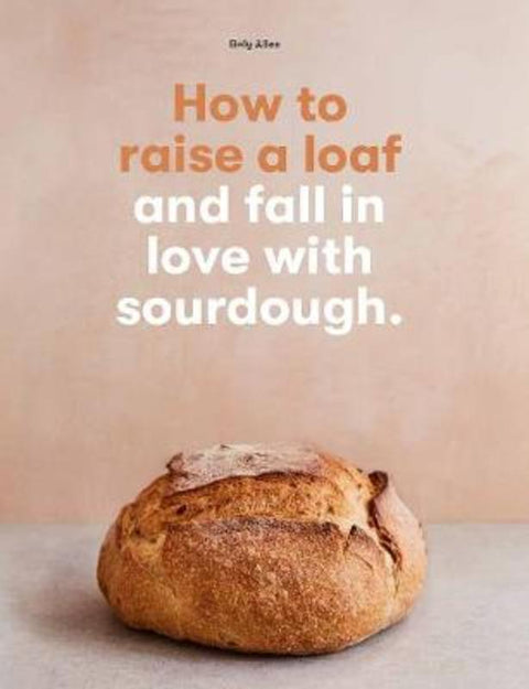 How to raise a loaf and fall in love with sourdough by Roly Allen - 9781786275783