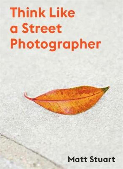 Think Like a Street Photographer by Matt Stuart - 9781786277282