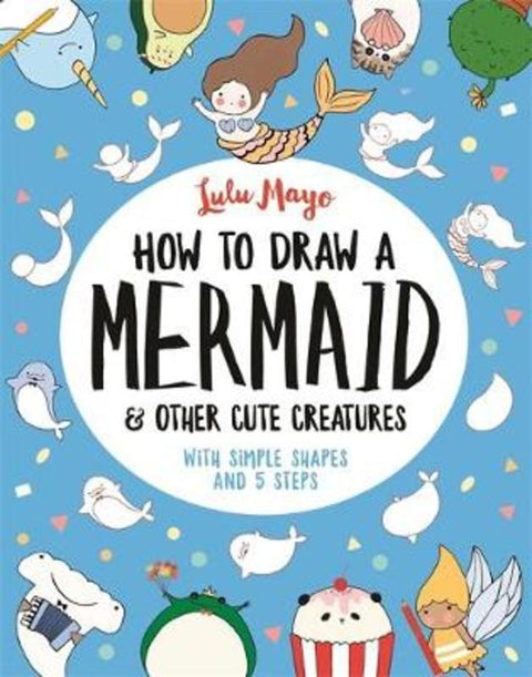 How to Draw a Mermaid and Other Cute Creatures by Lulu Mayo - 9781789290684