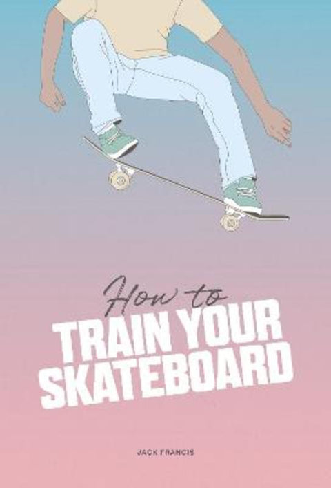 How to Train Your Skateboard by Jack Francis - 9781837760060