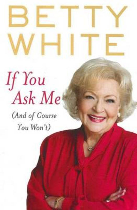 If You Ask Me (And Of Course You Won't) by Betty White - 9781864712902