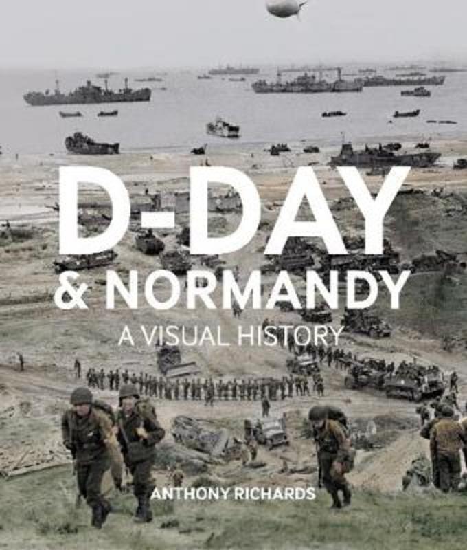 D-Day And Normandy A Visual History by Anthony Richards - 9781912423040