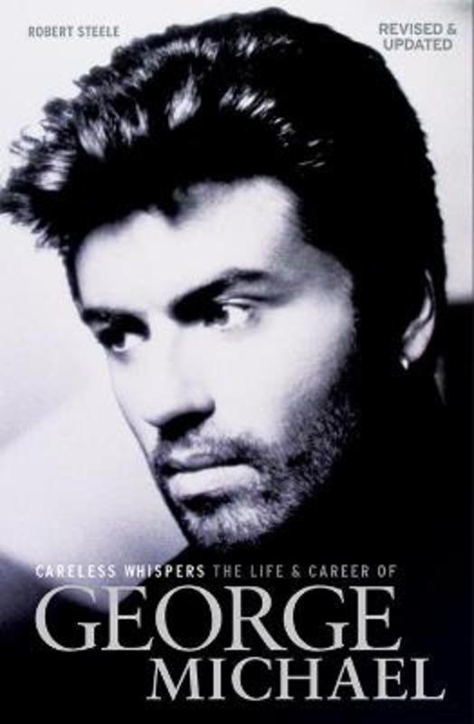 Careless Whispers: The Life and Career of George Michael by Robert Steele - 9781913172626