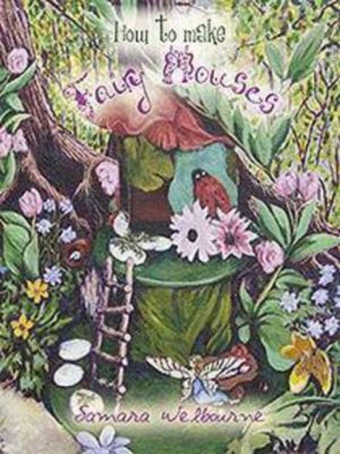 How to Make Fairy Houses by Samara Welbourne - 9781922109422