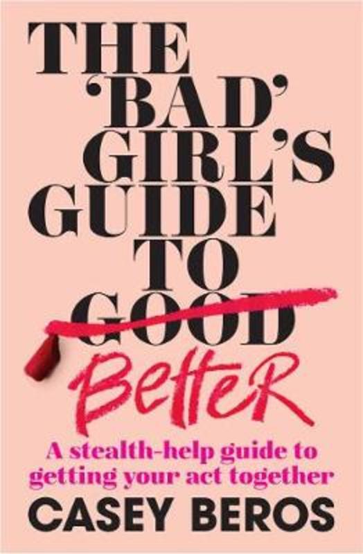 The 'Bad' Girl's Guide to Better by Casey Beros - 9781922351203