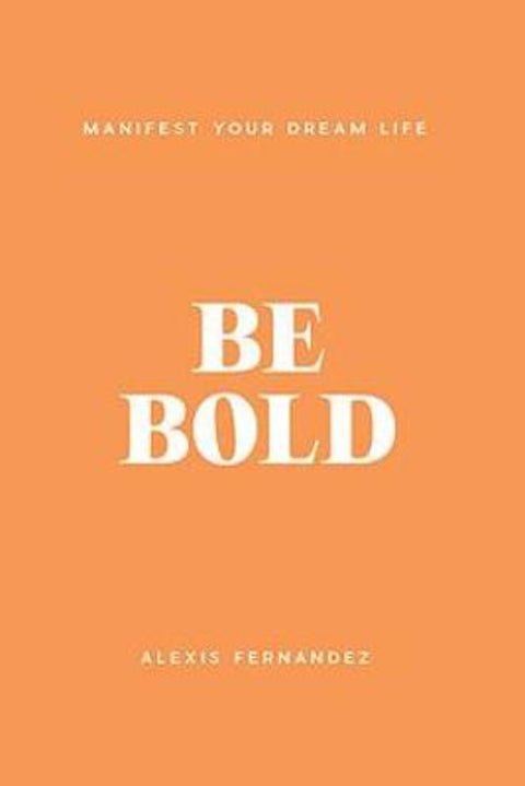 Be Bold: Manifest Your Dream Life by Alexis Fernandez - 9781922400710