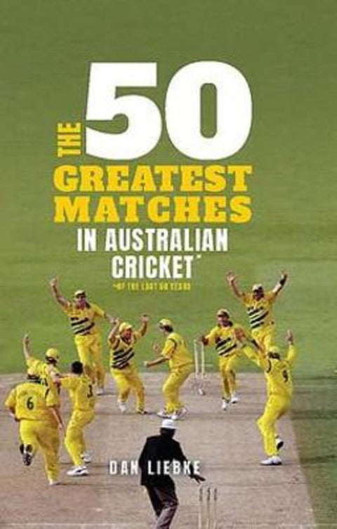 The 50 Greatest Matches in Australian Cricket by Dan Liebke - 9781922419316