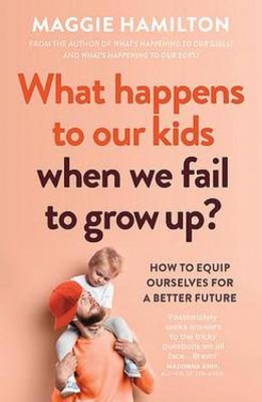 What Happens to Our Kids When We Fail to Grow Up? by Maggie Hamilton - 9781922626936