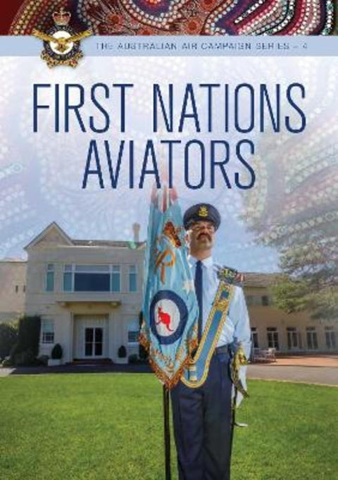 First Nations Aviators : Volume 4 by RAAF History and Heritage Branch - 9781922765512