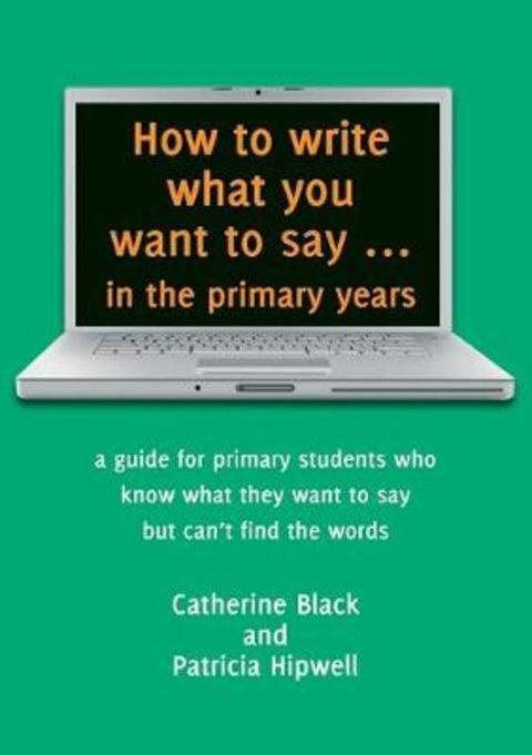 How to Write What You Want to Say in the Primary Years by Catherine Black - 9781925046489