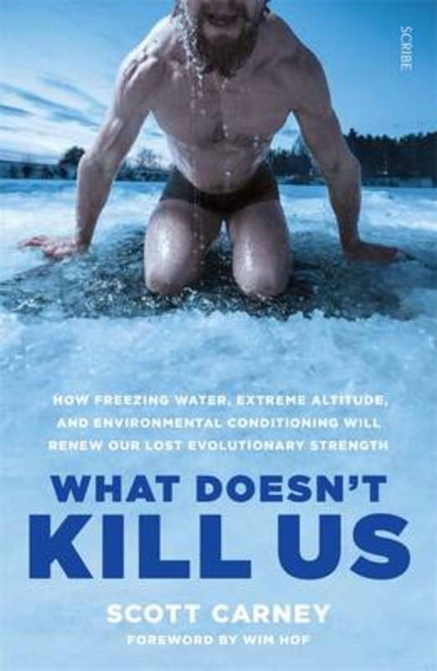What Doesn't Kill Us: how freezing water, extreme altitude, and environmental conditioning will renew our lost evolutionary strength by Scott Carney - 9781925321999