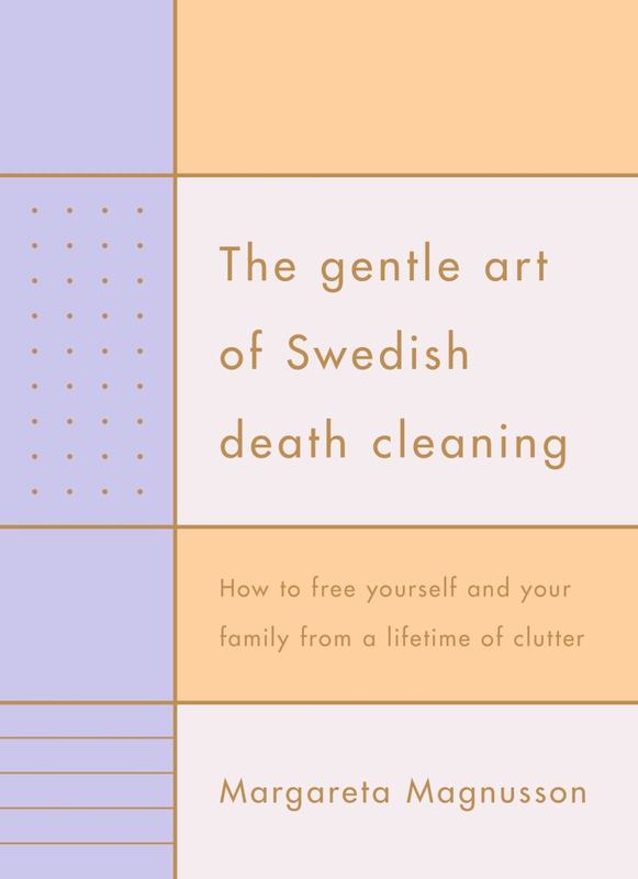The Gentle Art of Swedish Death Cleaning: How to Free Yourself and your Family from a Lifetime of Clutter by Margareta Magnusson - 9781925322330