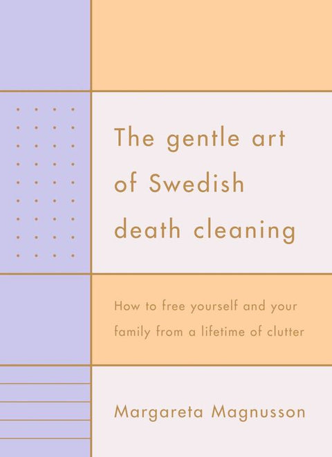The Gentle Art of Swedish Death Cleaning: How to Free Yourself and your Family from a Lifetime of Clutter by Margareta Magnusson - 9781925322330