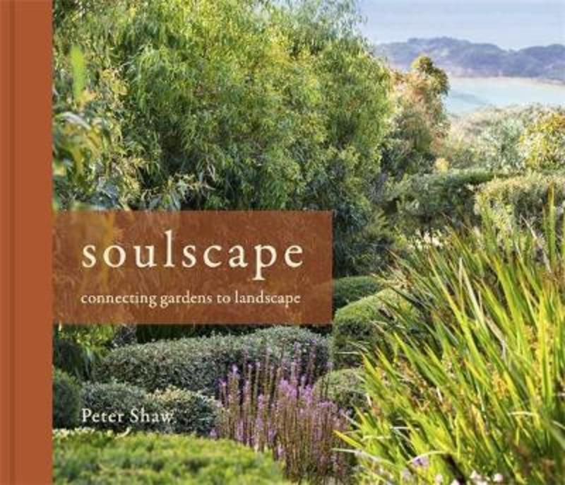 Soulscape: Connecting Gardens to Landscape by Peter Shaw - 9781925556698