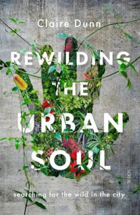 Rewilding the Urban Soul by Claire Dunn - 9781925713152
