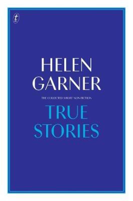 True Stories: The Collected Short Non-Fiction by Helen Garner - 9781925773194