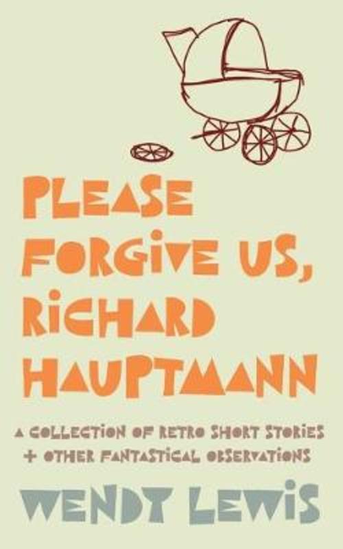 Please forgive us, Richard Hauptmann by Wendy Lewis - 9781925786804