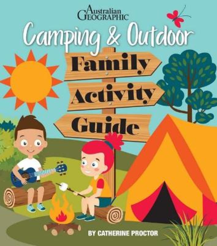 Australian Geographic Camping & Outdoor Family Activity Guide by Cathy Proctor - 9781925868692
