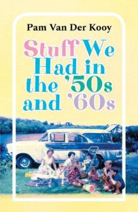 Stuff We Had in the '50s and '60s by Pam Van Der Kooy - 9781925877366